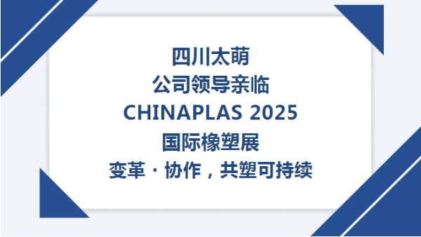 【太萌資訊】四川太萌公司領導親臨CHINAPLAS 2025國際橡塑展--變革?協(xié)作，共塑可持續(xù)?
