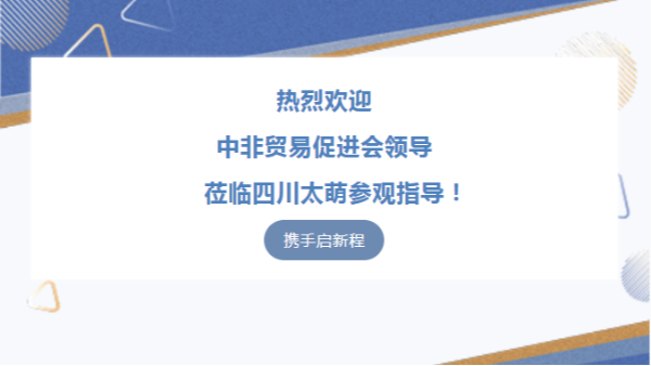 【太萌資訊】熱烈歡迎中非貿(mào)易促進(jìn)會(huì)領(lǐng)導(dǎo)蒞臨四川太萌參觀指導(dǎo)！?