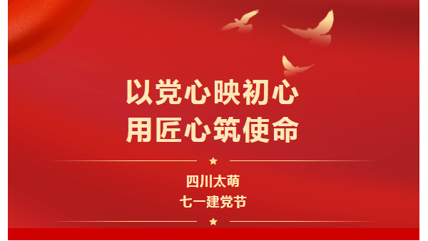 七一建黨節(jié)|以黨心映初心，用匠心筑使命