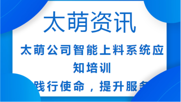 太萌公司智能上料系統(tǒng)應(yīng)知培訓(xùn)：踐行使命，提升服務(wù)